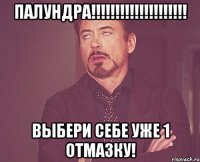 палундра!!! выбери себе уже 1 отмазку!