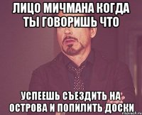 лицо мичмана когда ты говоришь что успеешь съездить на острова и попилить доски