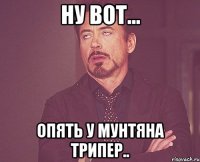 ну вот... опять у мунтяна трипер..