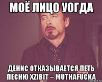 моё лицо уогда денис отказывается петь песню xzibit – muthafucka