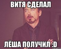 витя сделал лёша получил :d