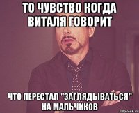 то чувство когда виталя говорит что перестал "заглядываться" на мальчиков