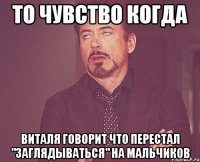 то чувство когда виталя говорит что перестал "заглядываться" на мальчиков