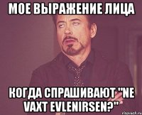 мое выражение лица когда спрашивают "ne vaxt evlenirsen?"