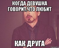 когда девушка говорит,что любит как друга