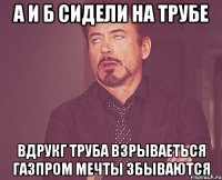 а и б сидели на трубе вдрукг труба взрываеться газпром мечты збываются