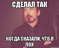 сделал так когда сказали, что я лох