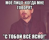 моё лицо, когда мне говорят "с тобой всё ясно!"