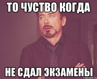 то чуство когда не сдал экзамены