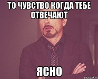 то чувство когда тебе отвечают ясно