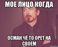 мое лицо когда осман чё то орет на своем