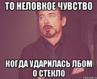 то неловкое чувство когда ударилась лбом о стекло