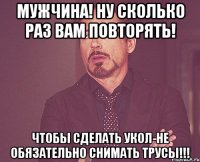 мужчина! ну сколько раз вам повторять! чтобы сделать укол-не обязательно снимать трусы!!!