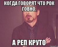 когда говорят что рок говно, а реп круто