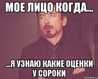 мое лицо когда... ...я узнаю какие оценки у сороки