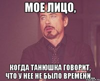 мое лицо, когда танюшка говорит, что у нее не было времени...