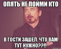 опять не пойми кто в гости зашел. что вам тут нужно??!!