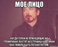 мое лицо когда телки не приходящие на тренировки, постят на страницу картинки "как тяжело быть легкоатлетом"