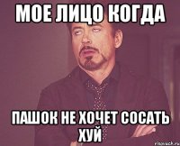 мое лицо когда пашок не хочет сосать хуй