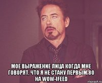  мое выражение лица когда мне говорят, что я не стану первым 80 на wow-ifeed