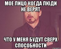 мое лицо когда люди не верят что у меня будут сверх способности