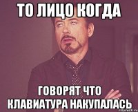 то лицо когда говорят что клавиатура накупалась