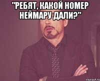 "ребят, какой номер неймару дали?" 