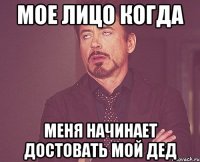 мое лицо когда меня начинает достовать мой дед