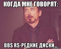 когда мне говорят: bbs rs-редкие диски...