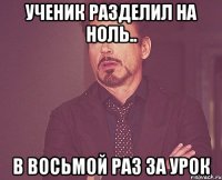 ученик разделил на ноль.. в восьмой раз за урок