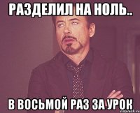 разделил на ноль.. в восьмой раз за урок