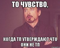 то чувство, когда тп утверждают,что они не тп