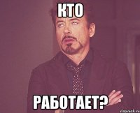 кто работает?