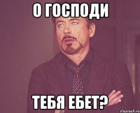 о господи тебя ебет?