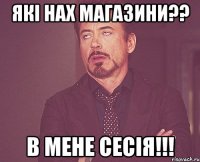 які нах магазини?? в мене сесія!!!