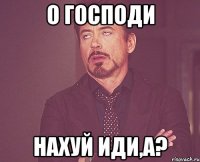 о господи нахуй иди,а?