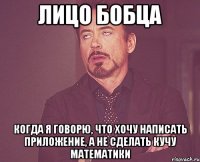 лицо бобца когда я говорю, что хочу написать приложение, а не сделать кучу математики