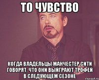 то чувство когда владельцы манчестер сити говорят, что они выйграют трофей в следующем сезоне