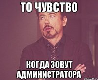 то чувство когда зовут администратора