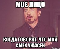 мое лицо когда говорят, что мой смех ужасен