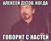 алексей дутов, когда говорит с настей