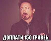  доплати 150 гривеь