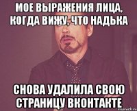 мое выражения лица, когда вижу, что надька снова удалила свою страницу вконтакте