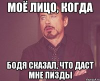 моё лицо, когда бодя сказал, что даст мне пизды