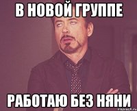 в новой группе работаю без няни