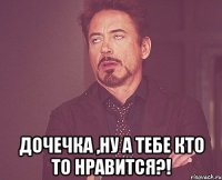  дочечка ,ну а тебе кто то нравится?!