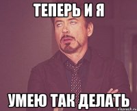 теперь и я умею так делать