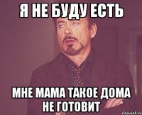 я не буду есть мне мама такое дома не готовит