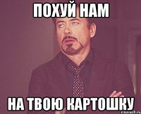 похуй нам на твою картошку