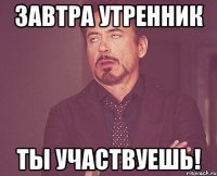 завтра утренник ты участвуешь!